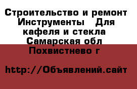 Строительство и ремонт Инструменты - Для кафеля и стекла. Самарская обл.,Похвистнево г.